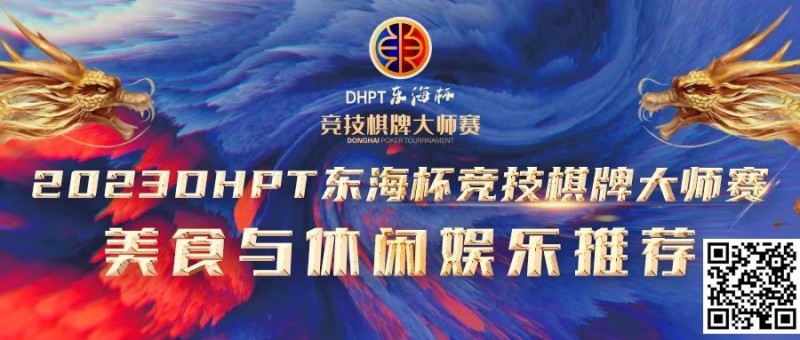 【DD扑克】赛事服务丨2023DHPT东海杯®竞技棋牌大师赛美食与休闲娱乐推荐