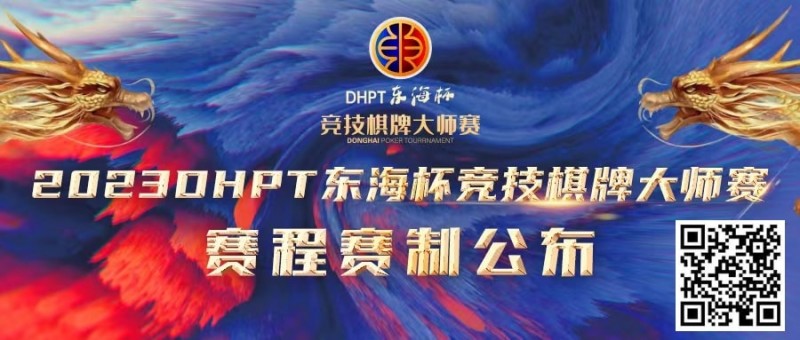 【DD扑克】赛程赛制丨2023DHPT东海杯®竞技棋牌大师赛详细赛程赛制发布(修订版)