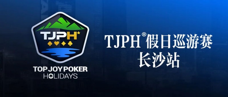 【DD扑克】赛事信息丨全新模式开启！TJPH®假日巡游赛-长沙站赛程发布