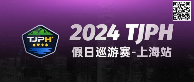 【DD扑克】2024TJPH®假日巡游赛-上海站“一票通”模式燃爆魔都！